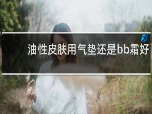 油性皮肤用气垫还是bb霜好