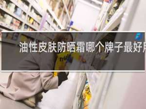 油性皮肤防晒霜哪个牌子最好用