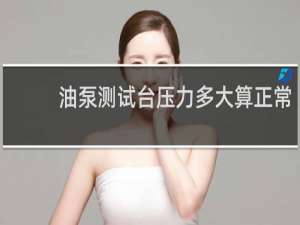 油泵测试台压力多大算正常