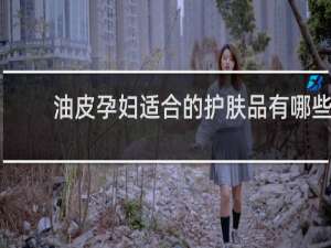 油皮孕妇适合的护肤品有哪些