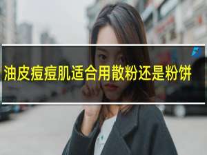 油皮痘痘肌适合用散粉还是粉饼