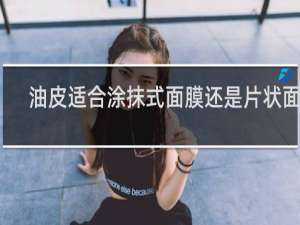 油皮适合涂抹式面膜还是片状面膜