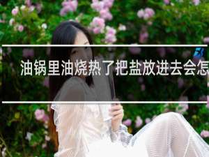 油锅里油烧热了把盐放进去会怎样