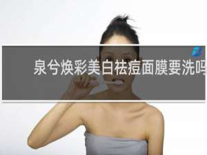 泉兮焕彩美白祛痘面膜要洗吗