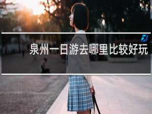 泉州一日游去哪里比较好玩