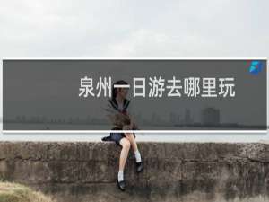 泉州一日游去哪里玩