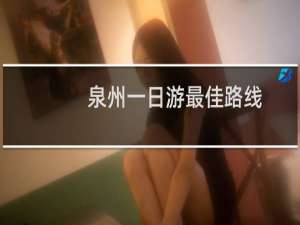 泉州一日游最佳路线+攻略自驾
