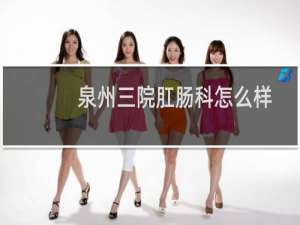 泉州三院肛肠科怎么样