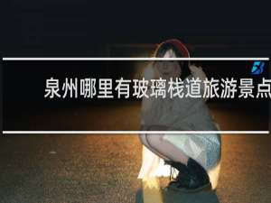泉州哪里有玻璃栈道旅游景点