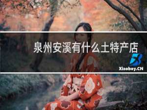 泉州安溪有什么土特产店