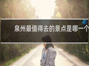泉州最值得去的景点是哪一个