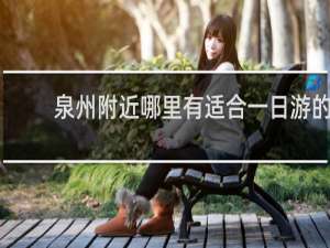 泉州附近哪里有适合一日游的