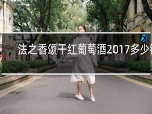 法之香颂干红葡萄酒2017多少钱