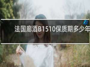 法国廊酒B1510保质期多少年
