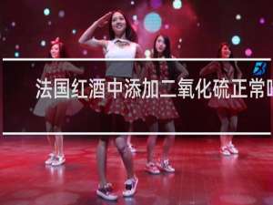 法国红酒中添加二氧化硫正常吗