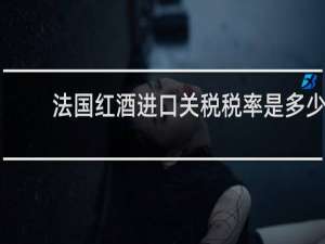 法国红酒进口关税税率是多少