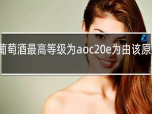 法国葡萄酒最高等级为aoc e为由该原产地区管制