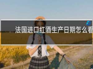 法国进口红酒生产日期怎么看