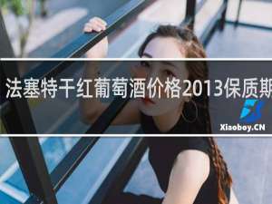 法塞特干红葡萄酒价格2013保质期多久