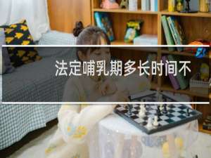 法定哺乳期多长时间不能离婚（法定哺乳期多长时间）