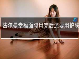 法尔曼幸福面膜用完后还要用护肤品吗