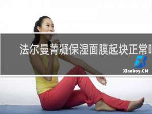 法尔曼菁凝保湿面膜起块正常吗