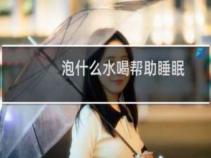 泡什么水喝帮助睡眠