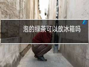 泡的绿茶可以放冰箱吗