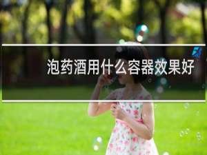 泡药酒用什么容器效果好