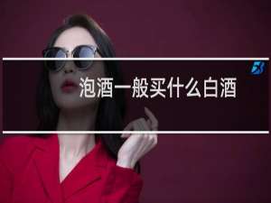 泡酒一般买什么白酒