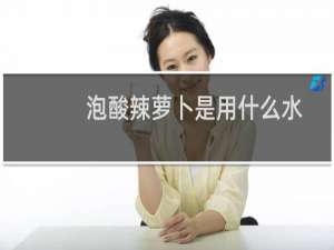 泡酸辣萝卜是用什么水泡（泡酸辣萝卜的做法）