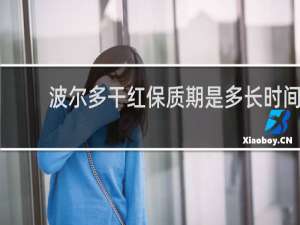 波尔多干红保质期是多长时间