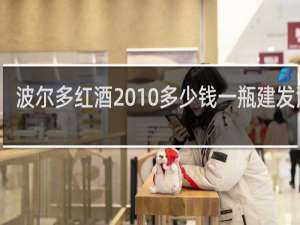 波尔多红酒2010多少钱一瓶建发酒业
