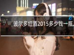 波尔多红酒2015多少钱一瓶