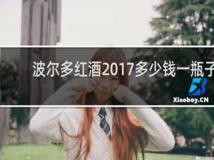 波尔多红酒2017多少钱一瓶子