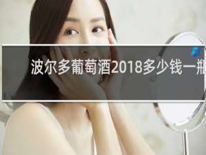 波尔多葡萄酒2018多少钱一瓶