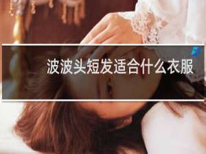 波波头短发适合什么衣服