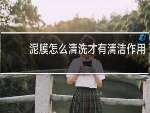 泥膜怎么清洗才有清洁作用
