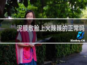 泥膜敷脸上火辣辣的正常吗