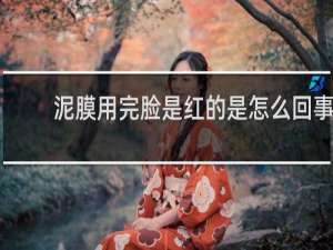 泥膜用完脸是红的是怎么回事