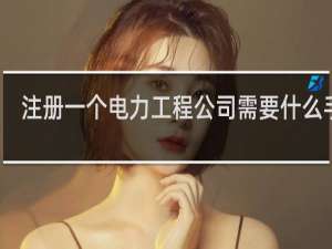 注册一个电力工程公司需要什么手续
