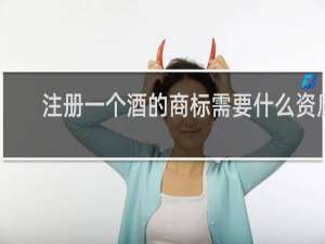 注册一个酒的商标需要什么资质
