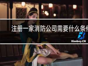 注册一家消防公司需要什么条件