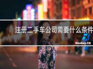 注册二手车公司需要什么条件