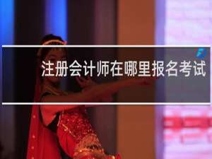 注册会计师在哪里报名考试