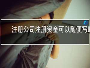注册公司注册资金可以随便写吗