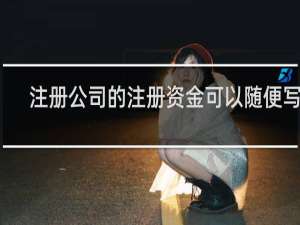 注册公司的注册资金可以随便写吗