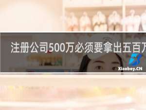 注册公司500万必须要拿出五百万吗