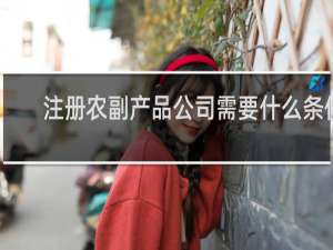 注册农副产品公司需要什么条件