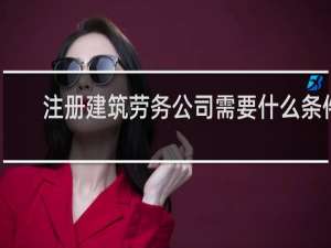 注册建筑劳务公司需要什么条件